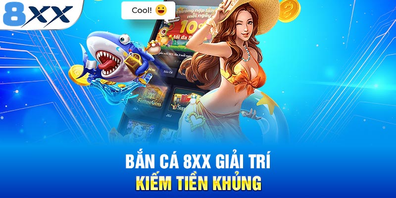Bắn Cá 8XX - Giải Trí Bất Tận Nhận Quà Khủng Thả Ga